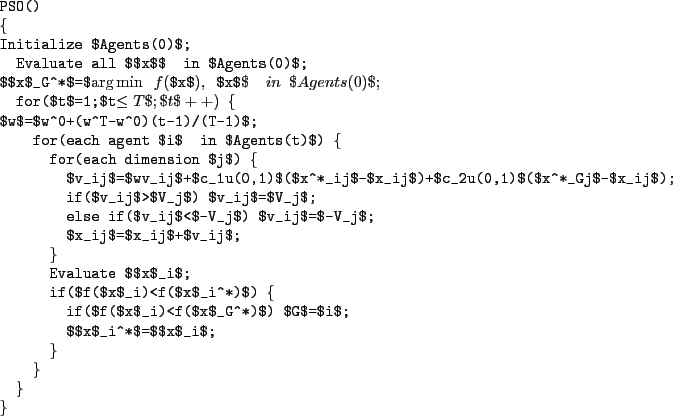 \begin{example*}{1em}
PSO()
\{
Initialize $Agents(0)$;
Evaluate all $\mbox{\bol...
...$\mbox{\boldmath$x$}_i^*$=$\mbox{\boldmath$x$}_i$;
\}
\}
\}
\}
\end{example*}